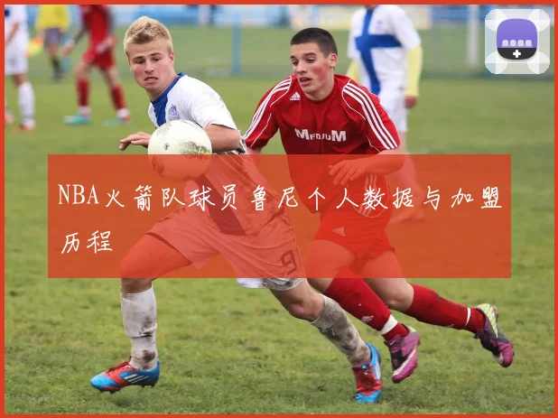 NBA火箭队球员鲁尼个人数据与加盟历程