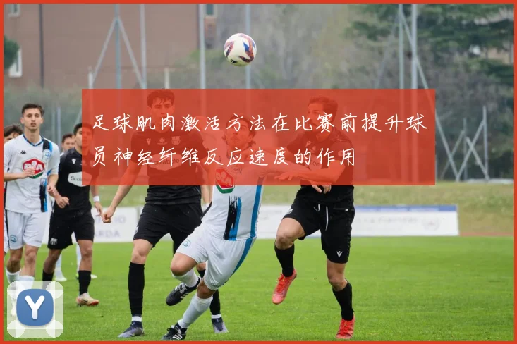 足球肌肉激活方法在比赛前提升球员神经纤维反应速度的作用