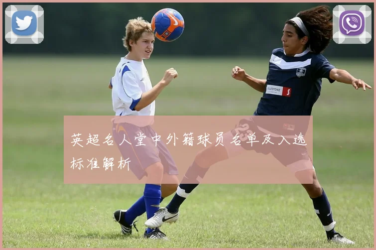 英超名人堂中外籍球员名单及入选标准解析