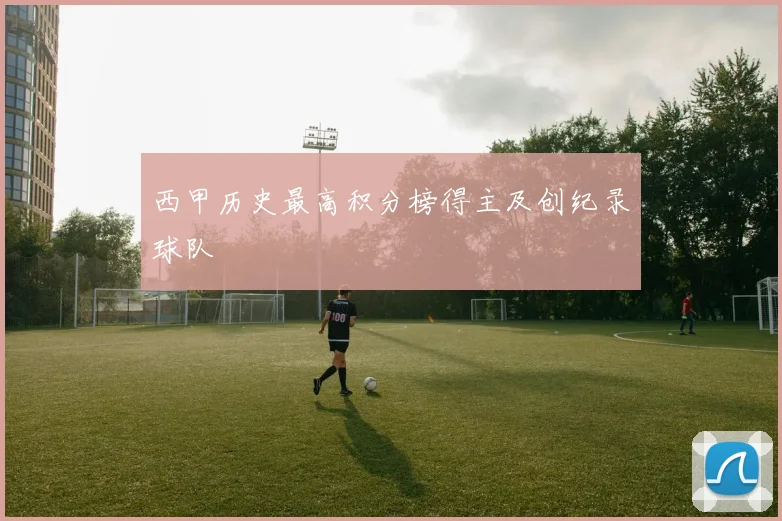 西甲历史最高积分榜得主及创纪录球队