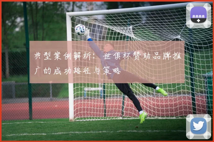 典型案例解析：世俱杯赞助品牌推广的成功路径与策略