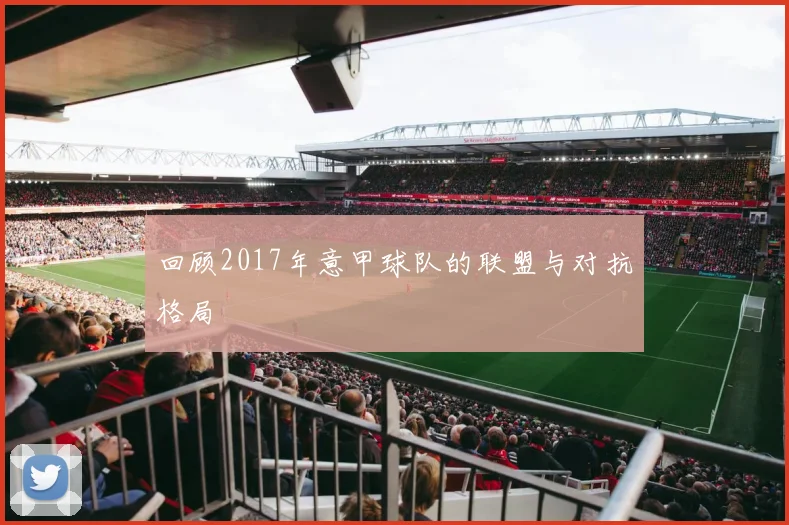 回顾2017年意甲球队的联盟与对抗格局