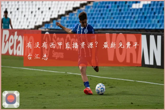 有没有西甲直播资源？最新免费平台汇总