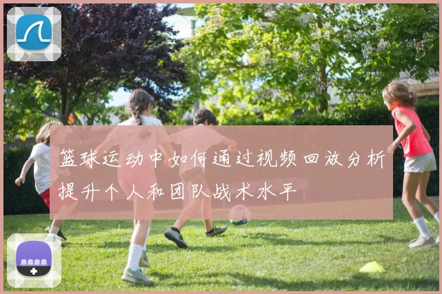 篮球运动中如何通过视频回放分析提升个人和团队战术水平