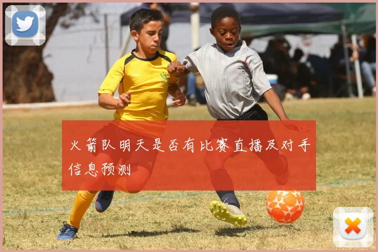 火箭队明天是否有比赛直播及对手信息预测